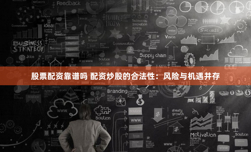 股票配资靠谱吗 配资炒股的合法性：风险与机遇并存