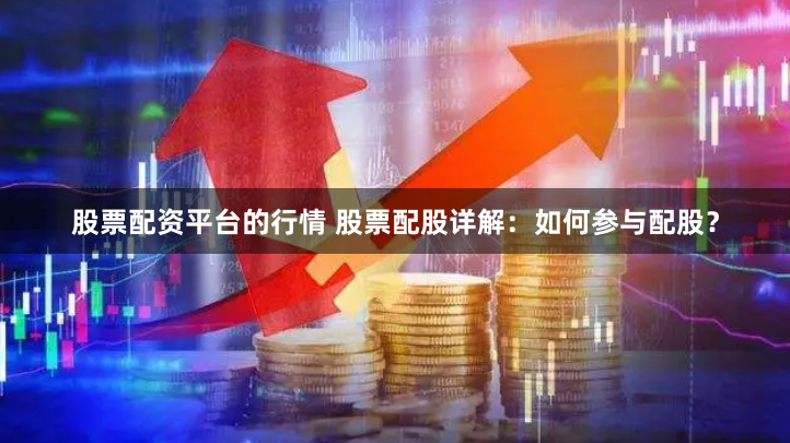 股票配资平台的行情 股票配股详解：如何参与配股？