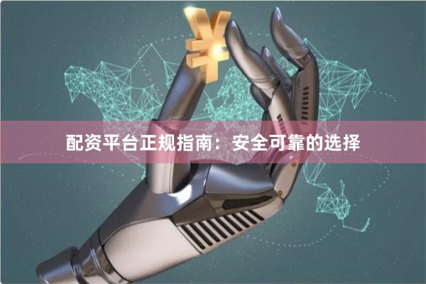 配资平台正规指南：安全可靠的选择