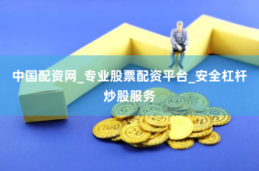 中国配资网_专业股票配资平台_安全杠杆炒股服务