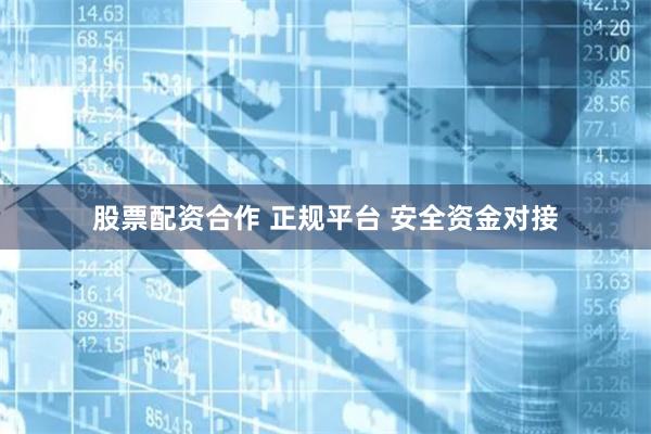 股票配资合作 正规平台 安全资金对接