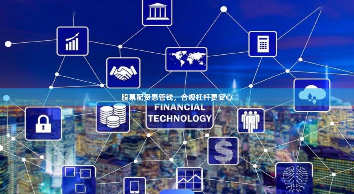 股票配资惠管钱，合规杠杆更安心