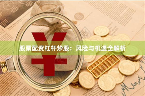 股票配资杠杆炒股：风险与机遇全解析