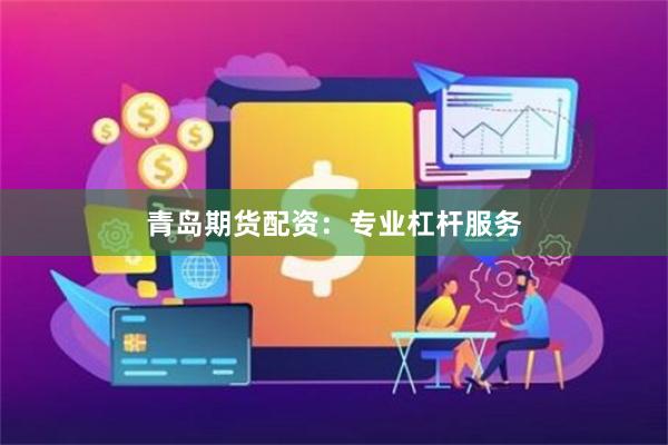 青岛期货配资：专业杠杆服务